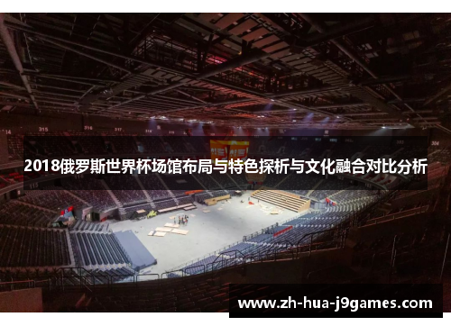 2018俄罗斯世界杯场馆布局与特色探析与文化融合对比分析