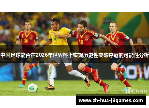 中国足球能否在2026年世界杯上实现历史性突破夺冠的可能性分析