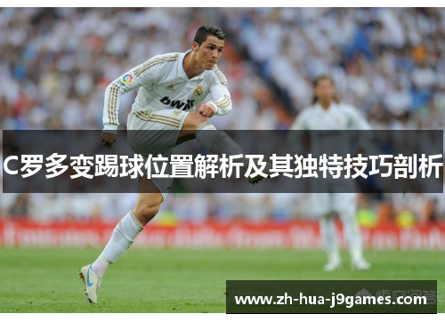 C罗多变踢球位置解析及其独特技巧剖析