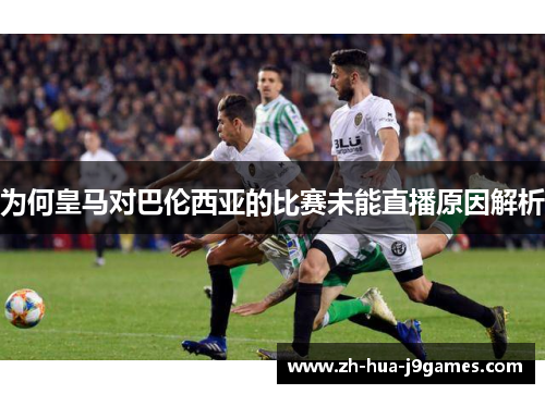 为何皇马对巴伦西亚的比赛未能直播原因解析