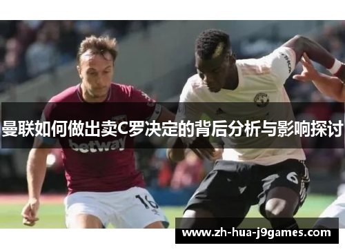 曼联如何做出卖C罗决定的背后分析与影响探讨