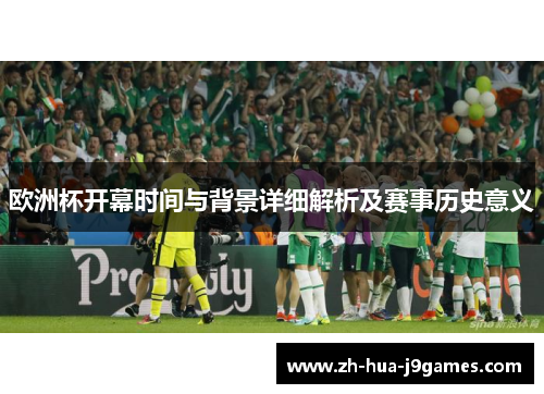欧洲杯开幕时间与背景详细解析及赛事历史意义