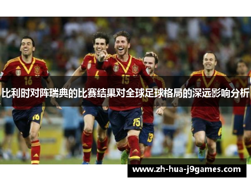 比利时对阵瑞典的比赛结果对全球足球格局的深远影响分析