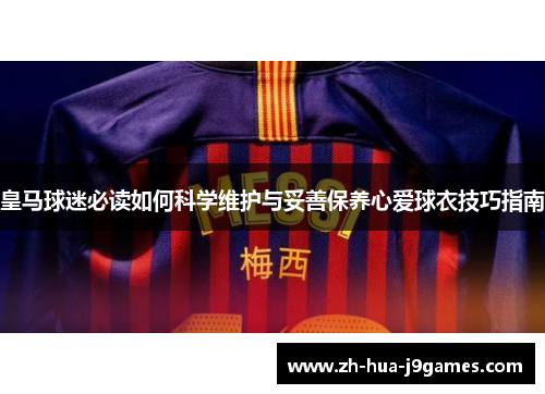 皇马球迷必读如何科学维护与妥善保养心爱球衣技巧指南 皇马球迷必读如何科学维护与妥善保养心爱球衣技巧指南