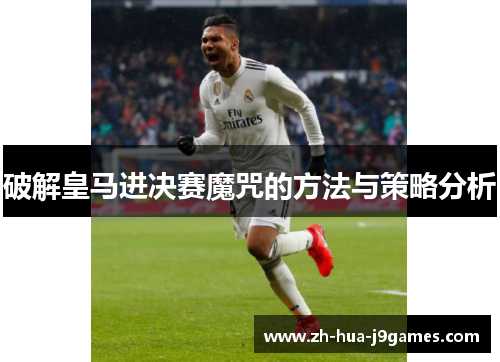 破解皇马进决赛魔咒的方法与策略分析 破解皇马进决赛魔咒的方法与策略分析
