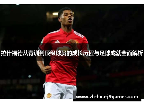 拉什福德从青训到顶级球员的成长历程与足球成就全面解析