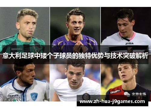 意大利足球中矮个子球员的独特优势与技术突破解析 意大利足球中矮个子球员的独特优势与技术突破解析