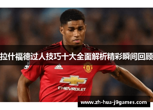 拉什福德过人技巧十大全面解析精彩瞬间回顾