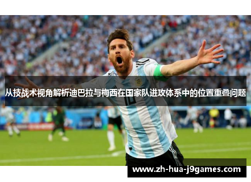 从技战术视角解析迪巴拉与梅西在国家队进攻体系中的位置重叠问题