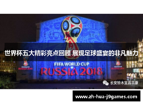 世界杯五大精彩亮点回顾 展现足球盛宴的非凡魅力