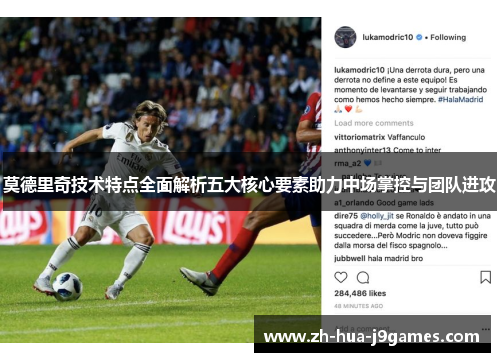 莫德里奇技术特点全面解析五大核心要素助力中场掌控与团队进攻 莫德里奇技术特点全面解析五大核心要素助力中场掌控与团队进攻
