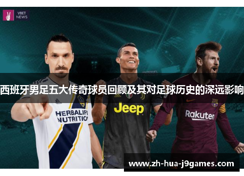 西班牙男足五大传奇球员回顾及其对足球历史的深远影响 西班牙男足五大传奇球员回顾及其对足球历史的深远影响