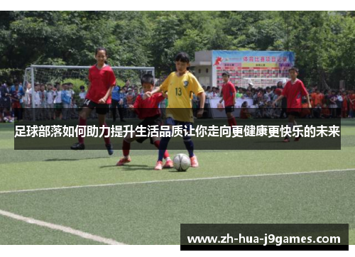 足球部落如何助力提升生活品质让你走向更健康更快乐的未来 足球部落如何助力提升生活品质让你走向更健康更快乐的未来