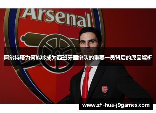 阿尔特塔为何能够成为西班牙国家队的重要一员背后的原因解析