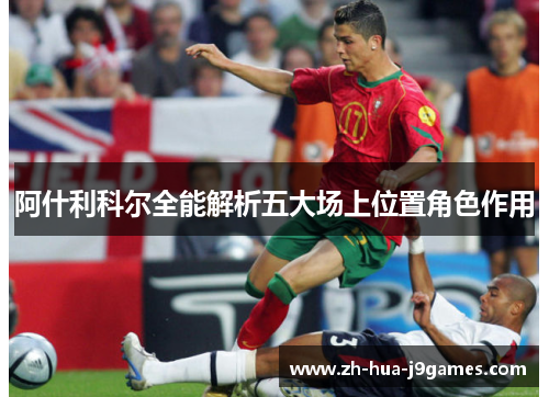 阿什利科尔全能解析五大场上位置角色作用 阿什利科尔全能解析五大场上位置角色作用