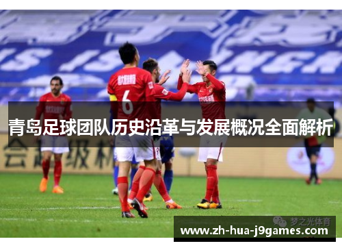 青岛足球团队历史沿革与发展概况全面解析 青岛足球团队历史沿革与发展概况全面解析