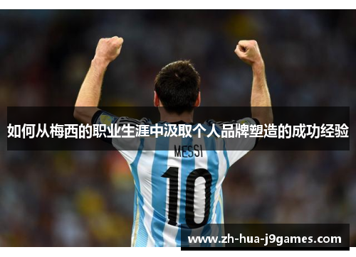 如何从梅西的职业生涯中汲取个人品牌塑造的成功经验 如何从梅西的职业生涯中汲取个人品牌塑造的成功经验