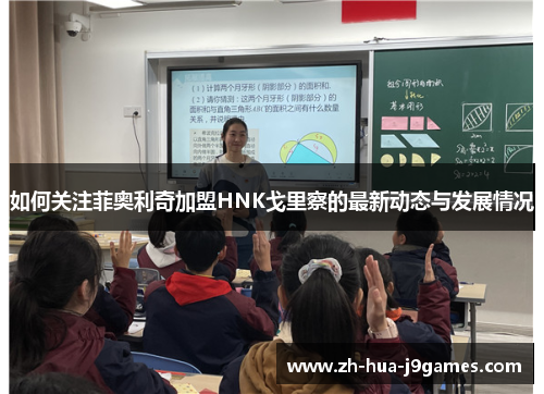 如何关注菲奥利奇加盟HNK戈里察的最新动态与发展情况 如何关注菲奥利奇加盟HNK戈里察的最新动态与发展情况