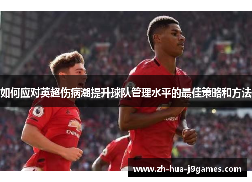 如何应对英超伤病潮提升球队管理水平的最佳策略和方法