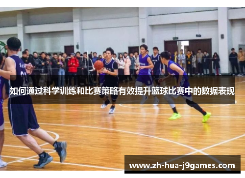 如何通过科学训练和比赛策略有效提升篮球比赛中的数据表现