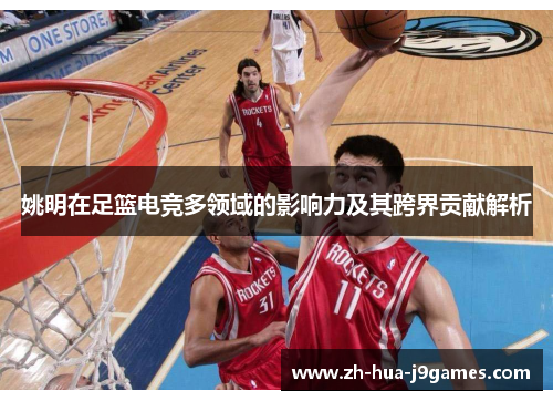 姚明在足篮电竞多领域的影响力及其跨界贡献解析