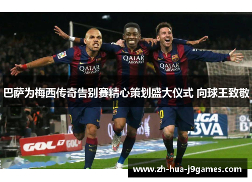 巴萨为梅西传奇告别赛精心策划盛大仪式 向球王致敬