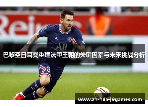 巴黎圣日耳曼重建法甲王朝的关键因素与未来挑战分析 巴黎圣日耳曼重建法甲王朝的关键因素与未来挑战分析