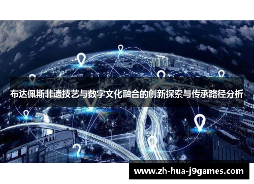布达佩斯非遗技艺与数字文化融合的创新探索与传承路径分析 布达佩斯非遗技艺与数字文化融合的创新探索与传承路径分析