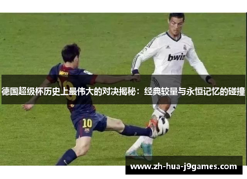 德国超级杯历史上最伟大的对决揭秘：经典较量与永恒记忆的碰撞