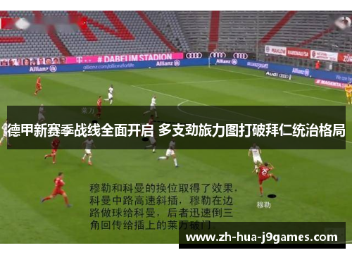 德甲新赛季战线全面开启 多支劲旅力图打破拜仁统治格局