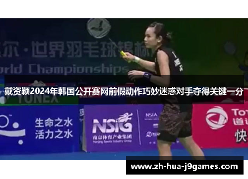 戴资颖2024年韩国公开赛网前假动作巧妙迷惑对手夺得关键一分 戴资颖2024年韩国公开赛网前假动作巧妙迷惑对手夺得关键一分