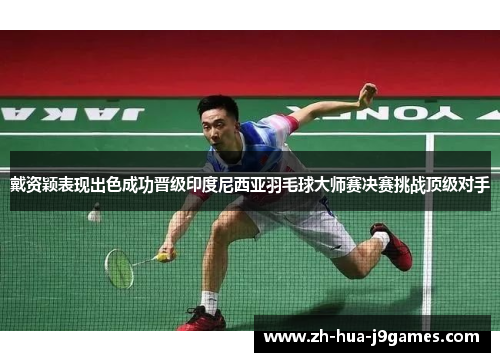 戴资颖表现出色成功晋级印度尼西亚羽毛球大师赛决赛挑战顶级对手