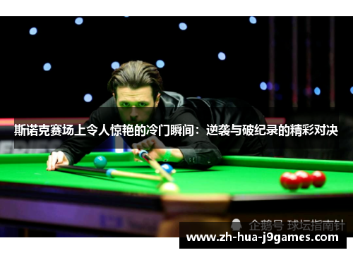 斯诺克赛场上令人惊艳的冷门瞬间:逆袭与破纪录的精彩对决 斯诺克赛场上令人惊艳的冷门瞬间:逆袭与破纪录的精彩对决