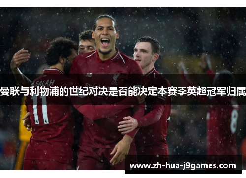 曼联与利物浦的世纪对决是否能决定本赛季英超冠军归属