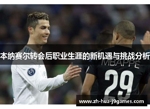 本纳赛尔转会后职业生涯的新机遇与挑战分析