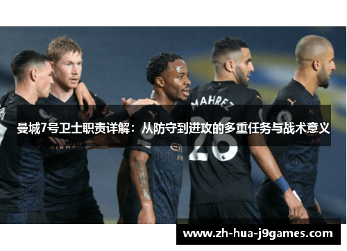 曼城7号卫士职责详解:从防守到进攻的多重任务与战术意义 曼城7号卫士职责详解:从防守到进攻的多重任务与战术意义