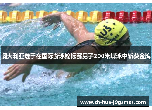 澳大利亚选手在国际游泳锦标赛男子200米蝶泳中斩获金牌