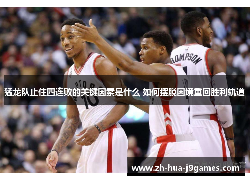 猛龙队止住四连败的关键因素是什么 如何摆脱困境重回胜利轨道 猛龙队止住四连败的关键因素是什么 如何摆脱困境重回胜利轨道