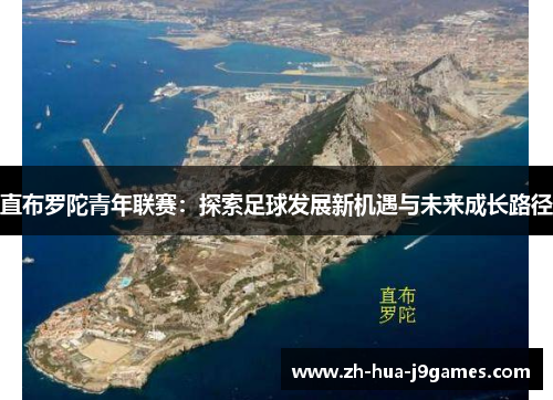 直布罗陀青年联赛:探索足球发展新机遇与未来成长路径 直布罗陀青年联赛:探索足球发展新机遇与未来成长路径