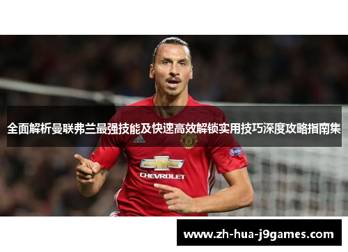 全面解析曼联弗兰最强技能及快速高效解锁实用技巧深度攻略指南集 全面解析曼联弗兰最强技能及快速高效解锁实用技巧深度攻略指南集