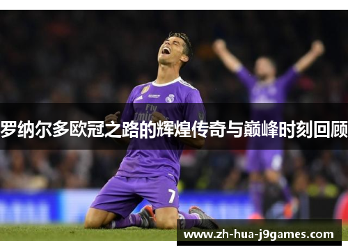 罗纳尔多欧冠之路的辉煌传奇与巅峰时刻回顾