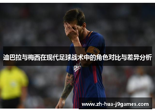 迪巴拉与梅西在现代足球战术中的角色对比与差异分析