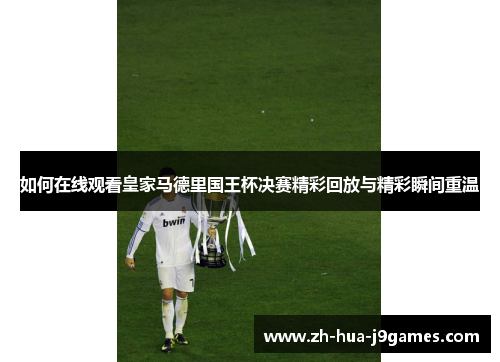 如何在线观看皇家马德里国王杯决赛精彩回放与精彩瞬间重温 如何在线观看皇家马德里国王杯决赛精彩回放与精彩瞬间重温