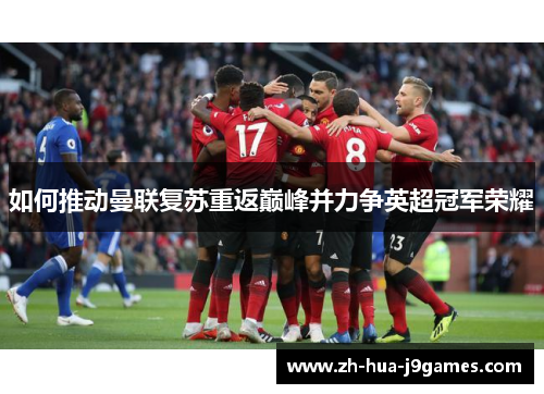 如何推动曼联复苏重返巅峰并力争英超冠军荣耀