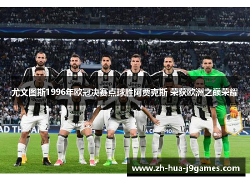 尤文图斯1996年欧冠决赛点球胜阿贾克斯 荣获欧洲之巅荣耀