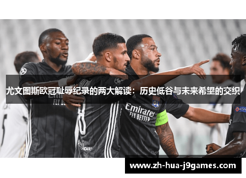 尤文图斯欧冠耻辱纪录的两大解读:历史低谷与未来希望的交织 尤文图斯欧冠耻辱纪录的两大解读:历史低谷与未来希望的交织