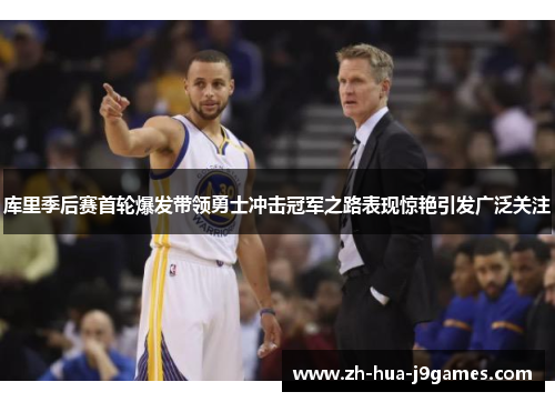 库里季后赛首轮爆发带领勇士冲击冠军之路表现惊艳引发广泛关注 库里季后赛首轮爆发带领勇士冲击冠军之路表现惊艳引发广泛关注