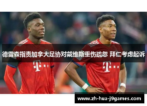 德雷森指责加拿大足协对戴维斯重伤疏忽 拜仁考虑起诉 德雷森指责加拿大足协对戴维斯重伤疏忽 拜仁考虑起诉