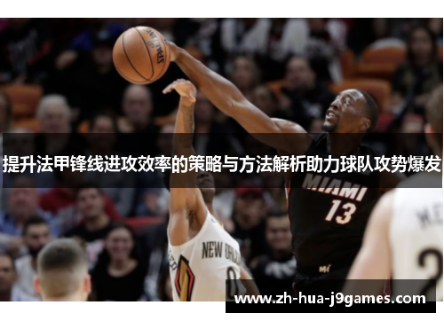 提升法甲锋线进攻效率的策略与方法解析助力球队攻势爆发 提升法甲锋线进攻效率的策略与方法解析助力球队攻势爆发