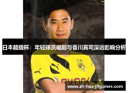 日本超级杯：年轻球员崛起与香川真司深远影响分析